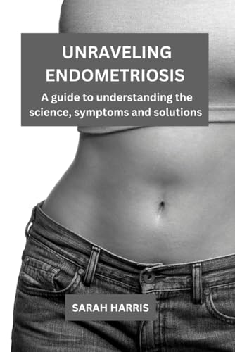 Unraveling Endometriosis: A guide to understanding the science, symptoms and solutions von Independently published