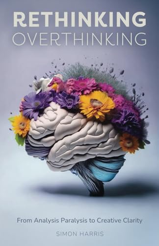 Rethinking Overthinking: From Analysis Paralysis to Creative Clarity von Harvey Publishing Ltd