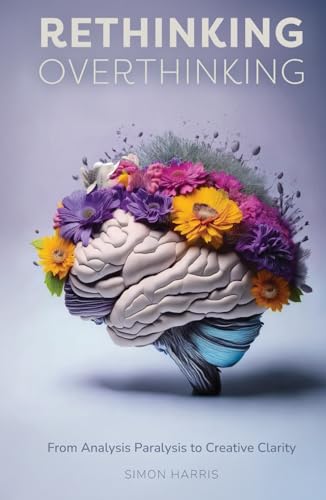 Rethinking Overthinking: From Analysis Paralysis to Creative Clarity von Harvey Publishing Ltd