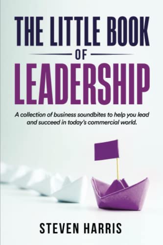 The Little Book of Leadership: A collection of insightful and practical business soundbites to help you lead and succeed in today’s commercial world.