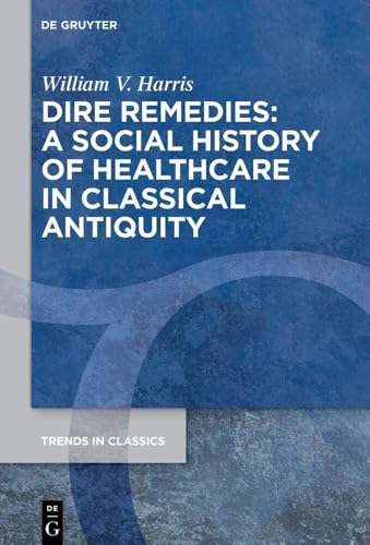 Dire Remedies: A Social History of Healthcare in Classical Antiquity (Trends in Classics - Supplementary Volumes, 172) von De Gruyter