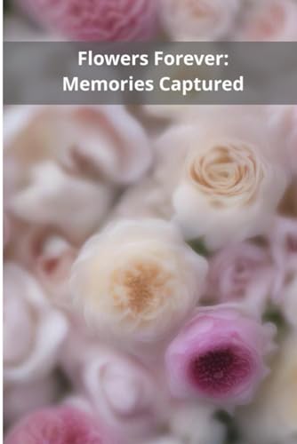Flowers Forever: Memories Captured von Independently published