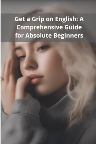 Get a Grip on English: A Comprehensive Guide for Absolute Beginners von Independently published