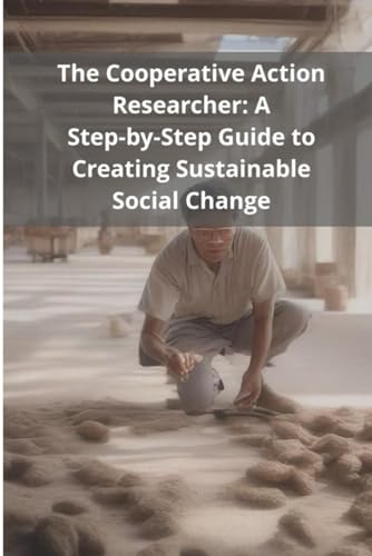 The Cooperative Action Researcher: A Step-by-Step Guide to Creating Sustainable Social Change von Independently published