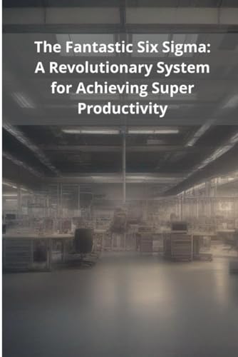 The Fantastic Six Sigma: A Revolutionary System for Achieving Super Productivity von Independently published