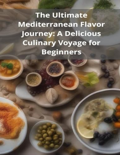 The Ultimate Mediterranean Flavor Journey: A Delicious Culinary Voyage for Beginners von Independently published
