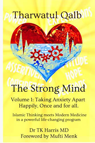 Tharwatul Qalb The Strong Mind Volume 1: Taking Anxiety Apart Happily, once and for all.: Islamic Thinking meets Modern Medicine in a Powerful Life Changing Program von Independently published