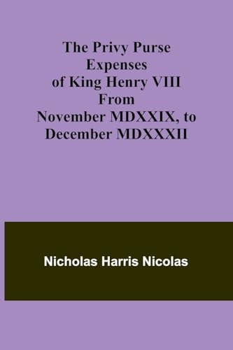 The Privy Purse Expenses of King Henry VIII from November MDXXIX, to December MDXXXII von Alpha Edition