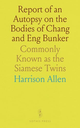 Report of an Autopsy on the Bodies of Chang and Eng Bunker: Commonly Known as the Siamese Twins Report of an Autopsy on the Bodies of Chang and Eng Bunker: Commonly Known as the Siamese Twins von Sothis Press
