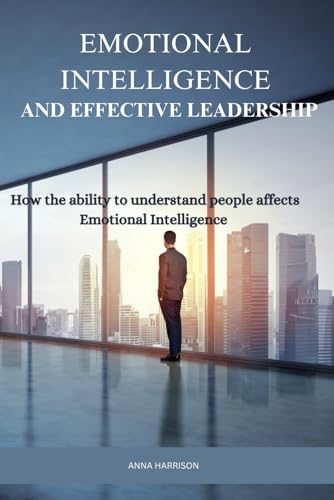 EMOTIONAL INTELLIGENCE AND EFFECTIVE LEADERSHIP: How the ability to understand people affects Emotional intelligence von Independently published