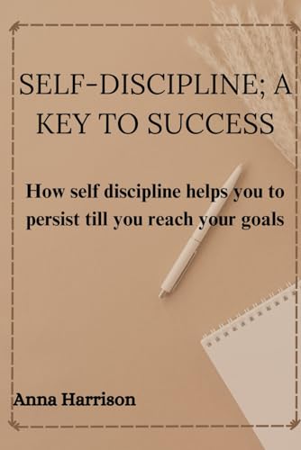 SELF-DISCIPLINE; A KEY TO SUCCESS: How self-discipline helps you to persist till you reach your goals von Independently published