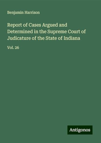 Report of Cases Argued and Determined in the Supreme Court of Judicature of the State of Indiana: Vol. 26 von Antigonos Verlag