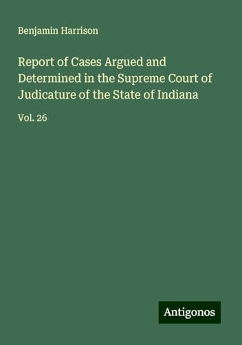 Report of Cases Argued and Determined in the Supreme Court of Judicature of the State of Indiana: Vol. 26 von Antigonos Verlag