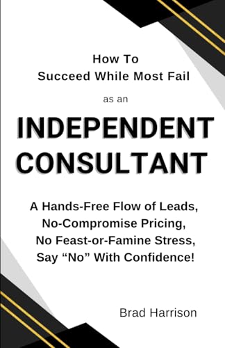 How To Succeed While Most Fail as an Independent Consultant: A Hands-Free Flow of Leads, No-Compromise Pricing, No Feast-or-Famine Stress, Say “No” With Confidence! von Independently published