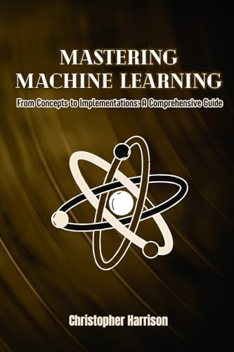 Machine Learning: From Concepts to Implementations: A Comprehensive Guide von PublishDrive