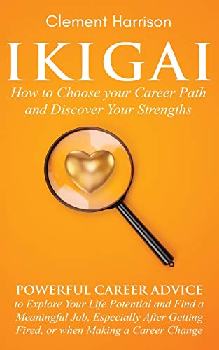 Ikigai, How to Choose your Career Path and Discover Your Strengths: Powerful Career Advice to Explore Your Life Potential and Find a Meaningful Job, ... Getting Fired, or when Making a Career Change von Muze Publishing