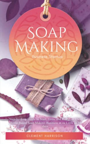 Soap Making Business Startup: Step-by-Step Guide to Start, Grow and Run your Own Home-based Soap Company in as Little as 30 days: Step-by-Step Guide ... 30 days with the Most Up-to-Date Information von Muze Publishing