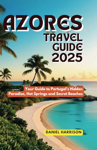 Azores Travel Guide 2025: Your Guide to Portugal's Hidden Paradise, Hot Springs and Secret Beaches von Independently published