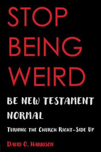 STOP BEING WEIRD -BE NEW TESTAMENT NORMAL: TURNING THE CHURCH RIGHT-SIDE UP von Independently published