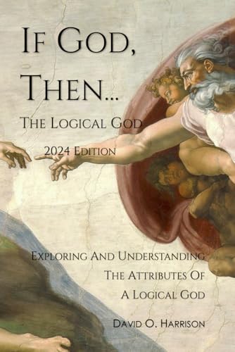 IF GOD, THEN... THE LOGICAL GOD: EXPLORING AND UNDERSTANDING THE ATTRIBUTES OF A LOGICAL GOD (BIBLICAL ISSUES EXPLORED LOGICALLY) von Independently published