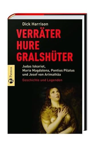 Verräter, Hure, Gralshüter: Judas Iskariot, Maria Magdalena, Pontius Pilatus, Josef vonArimathäa - Geschichte und Legenden