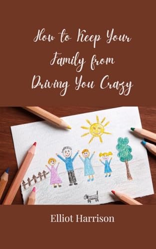How to Keep Your Family from Driving You Crazy How to Keep Your Family from Driving You Crazy von Creative Arts Management OÜ