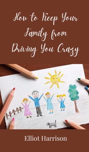 How to Keep Your Family from Driving You Crazy How to Keep Your Family from Driving You Crazy von Creative Arts Management OÜ