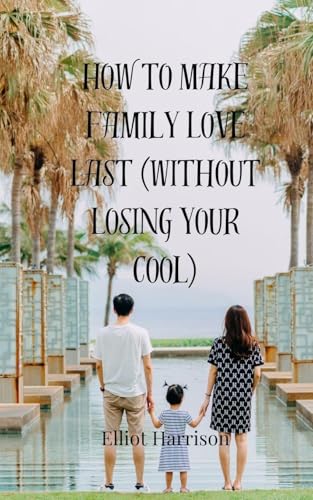 How to Make Family Love Last (Without Losing Your Cool) von Creative Arts Management OÜ