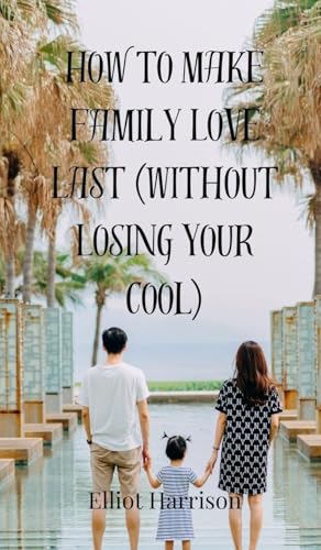 How to Make Family Love Last (Without Losing Your Cool) von Creative Arts Management OÜ