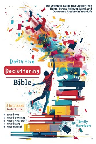 Definitive Decluttering Bible: The Ultimate Guide to a Clutter-Free Home, Stress Relieved Mind, and Overcome Anxiety in Your Life Definitive Decluttering Bible: The Ultimate Guide to a Clutter-Free Home, Stress Relieved Mind, and Overcome Anxiety in Your Life