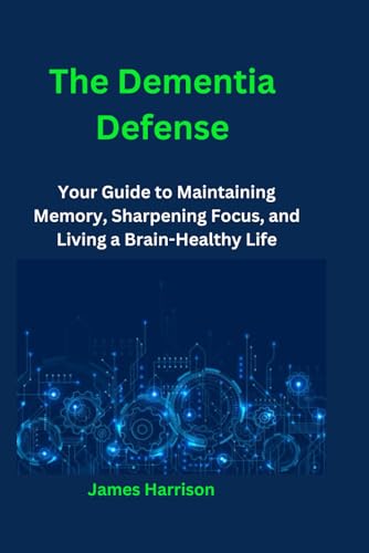 The Dementia Defense: Your Guide to Maintaining Memory, Sharpening Focus, and Living a Brain-Healthy Life von Independently published