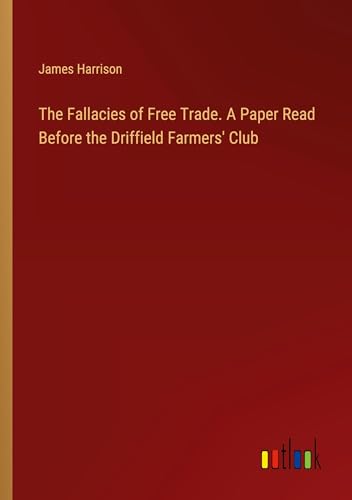 The Fallacies of Free Trade. A Paper Read Before the Driffield Farmers' Club von Outlook Verlag
