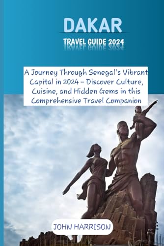 Dakar Travel Guide 2024: A Journey Through Senegal's Vibrant Capital in 2024 – Discover Culture, Cuisine, and Hidden Gems in this Comprehensive Travel Companion von Independently published