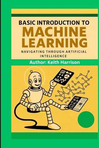 BASIC INTRODUCTION TO MACHINE LEARNING: NAVIGATING THROUGH ARTIFICIAL INTELLIGENCE von Independently published