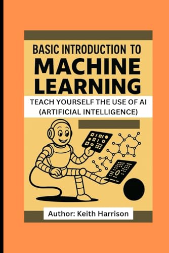 GUIDE TO MACHINE LEARNING: TEACH YOURSELF THE USE OF AI (ARTIFICIAL INTELLIGENCE) von Independently published