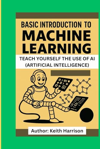 GUIDE TO MACHINE LEARNING: TEACH YOURSELF THE USE OF AI (ARTIFICIAL INTELLIGENCE) von Independently published