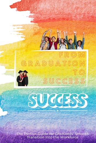 From Graduation to Success: The Perfect Guide for Graduates' Smooth Transition into the Workforce von Independently published