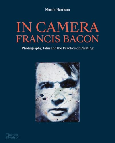 In Camera - Francis Bacon: Photography, Film and the Practice of Painting von Thames & Hudson