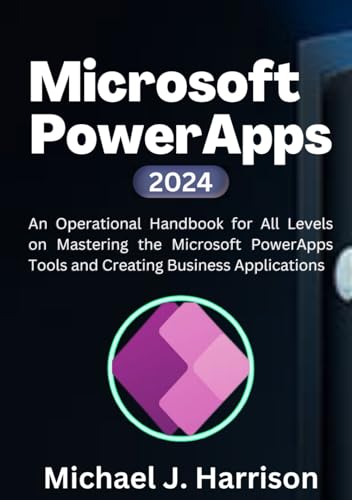 Microsoft PowerApps: An Operational Handbook for all Levels to Mastering the Microsoft Power App Tools and Creating Business Applications