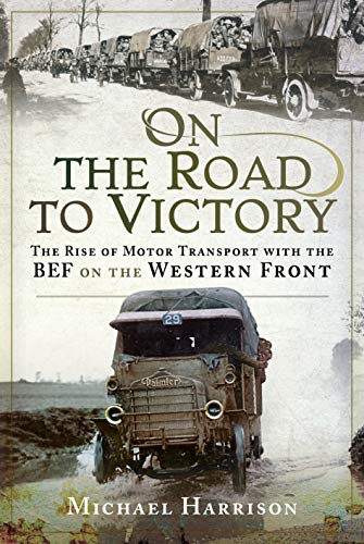 On the Road to Victory: The Rise of Motor Transport With the BEF on the Western Front von PEN AND SWORD MILITARY