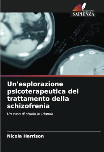 Un'esplorazione psicoterapeutica del trattamento della schizofrenia: Un caso di studio in Irlanda von Edizioni Sapienza