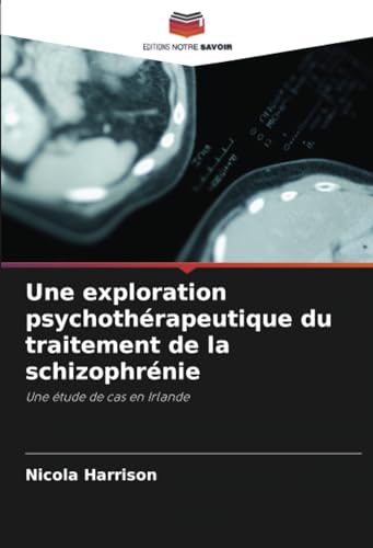 Une exploration psychothérapeutique du traitement de la schizophrénie: Une étude de cas en Irlande von Editions Notre Savoir