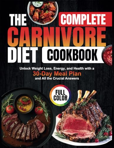 The Complete Carnivore Diet Cookbook: Unlock Weight Loss, Energy, and Health with a 30-Day Meal Plan and All the Crucial Answers von Independently published