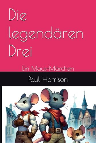 Die legendären Drei: Ein Maus-Märchen Die legendären Drei: Ein Maus-Märchen von Independently published