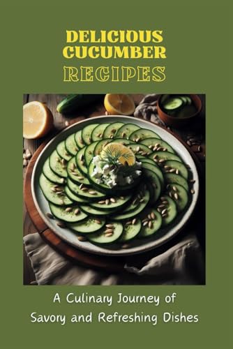 Delicious Cucumber Recipes: A Culinary Journey of Savory and Refreshing Dishes von Independently published