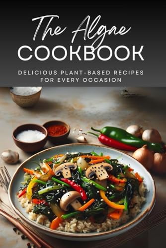 The Algae Cookbook: Delicious Plant-based Recipes for Every Occasion von Independently published