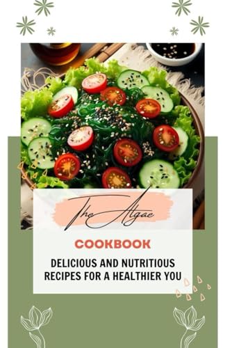 The Algae Cookbook: Delicious and Nutritious Recipes for a Healthier You von Independently published