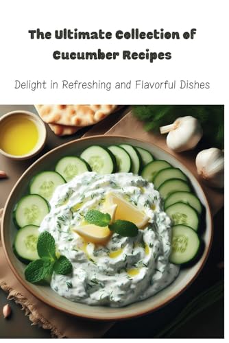 The Ultimate Collection of Cucumber Recipes: Delight in Refreshing and Flavorful Dishes von Independently published