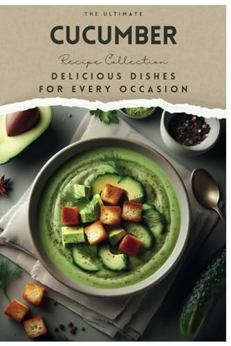 The Ultimate Cucumber Recipe Collection: Delicious Dishes for Every Occasion von Independently published