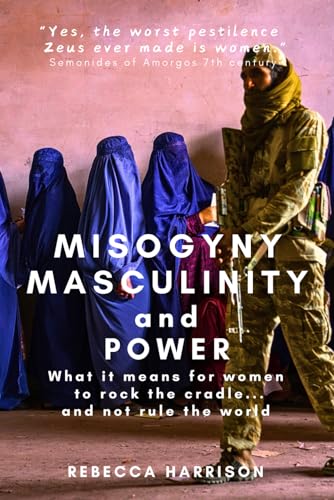 Misogyny, Masculinity and Power: What it means for women to rock the cradle...and not rule the world von RH